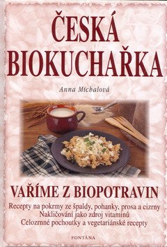 Česká biokuchařka - Vaříme z biopotravin – Anna Michalová