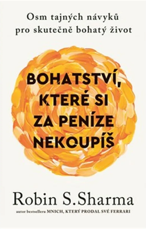 Bohatství, které si za peníze nekoupíš - Osm tajných návyků pro skutečně bohatý život – Robin S. Sharma
