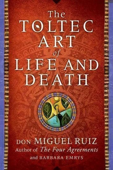 A Toltec Art of Life and Death – Don Miguel Ruiz, Barbara Emrys