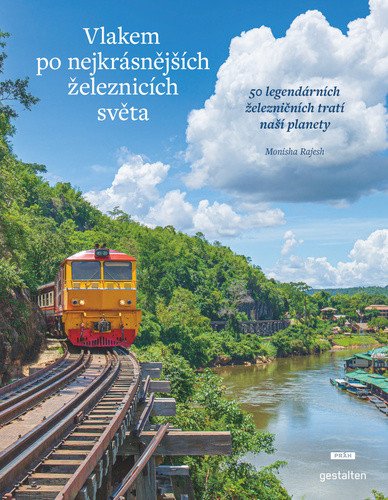 Vlakem po nejkrásnějších železnicích světa - 50 legendárních železničních tratí naší planety – Monisha Rajesh