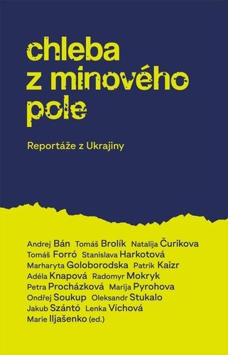 Chleba z minového pole - Reportáže z bo – Jakub Szántó, Andrej Bán, Adéla Knapová, Petra Procházková, Tomáš Forró, Tomáš Brolík, Patrik Kaizr, Radomyr Mokryk, Lenka Víchová, Oleksandr Stukalo, Marija Pyrohova, Stanislava Harkotová, Marharyta Golobrodska, 