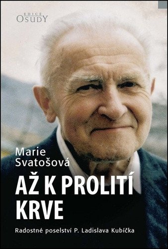Až k prolití krve - Radostné poselství P. Ladislava Kubíčka – Marie Svatošová