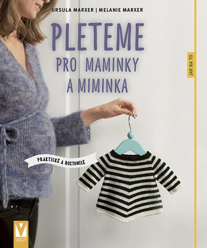 Pleteme pro maminky a miminka - Praktické a roztomilé – Ursula Marxer, Melanie Marxer