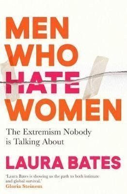 Men Who Hate Women: From incels to pickup artists, the truth about extreme misogyny and how it affects us all – Bates Laura