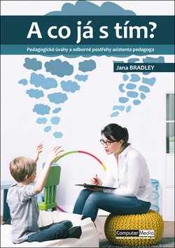 A co já s tím? - Pedagogické úvahy a odborné postřehy asistenta pedagoga – Jana Bradley