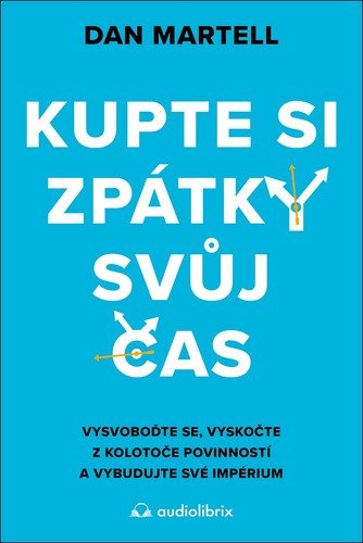 Kupte si zpátky svůj čas - Vysvoboďte se, vyskočte z kolotoče povinností a vybudujte své – Dan Martell