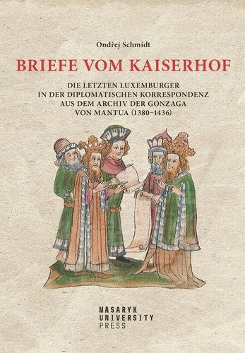 Briefe vom Kaiserhof - Die letzten Luxemburger in der diplomatischen Korrespondenz aus dem Archiv der Gonzaga von Mantua (1380-1436) – Ondřej Schmidt