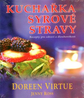 Kuchařka syrové stravy - Recepty pro zdraví a dlouhověkost – Doreen Virtue, Jenny Ross