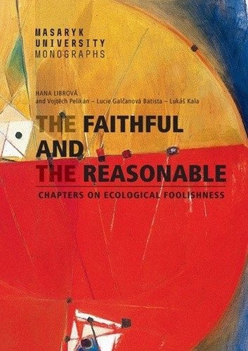 The Faithful and the Reasonable - Chapters on Ecological Foolishness – Hana Librová, Lucie Galčanová, Lukáš Kala, Vojtěch Pelikán