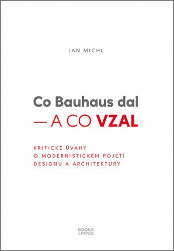 Co Bauhaus dal a co vzal - Kritické úvahy o modernistickém pojetí designu a architektury – Jan Michl