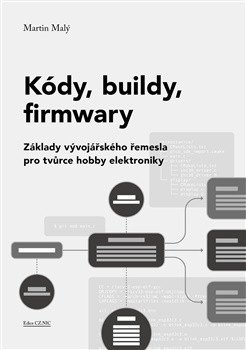Kódy, buildy, firmwary - Základy vývojářského řemesla pro tvůrce hobby elektroniky – Martin Malý