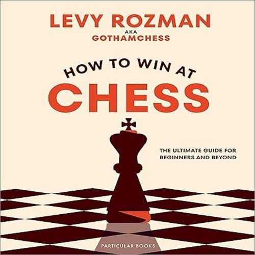 How to Win At Chess: The Ultimate Guide for Beginners and Beyond – Rozman Levy