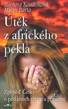 Útěk z afrického pekla - Zpověď Češky o pěti letech týrání a ponížení - Barbora Koudelková