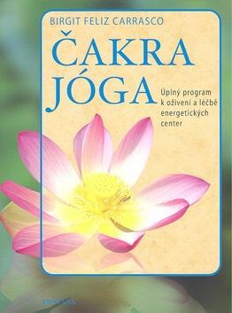 Čakra jóga - Úplný program k oživení a léčbě energetických center - Birgit Feliz Carrasco