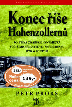 Konec říše Hohenzollernů - Politika císařského Německa vůči carskému Sovětskému Rusku 1914-1917,1918 - Petr Prokš