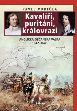 Kavalíři, puritáni a královrazi - Anglická občanská válka 1642-1649 - Pavel Vodička