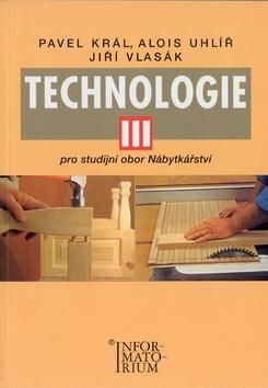 Technologie III - Pro studijní obor Nábytkářství - Pavel Král; Alois Uhlíř