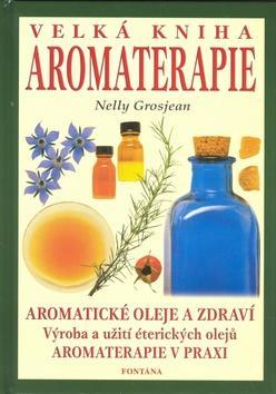 Velká kniha aromaterapie - Aromatické oleje a zdraví. Výroba a užití éterických olejů. Aromaterapie v praxi - Nelly Grosjean
