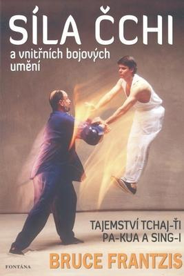 Síla Čchi a vnitřních bojových umění - Tajemství tchaj-ťi, pa-kua a sing-i - Bruce Frantzis