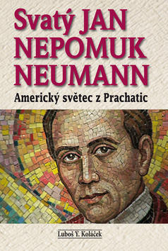 Svatý Jan Nepomuk Neumann - Amrický světec z Prachatic - Luboš Y. Koláček