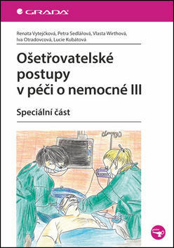 Ošetřovatelské postupy v péči o nemocné III - Speciální část - Renata Vytejčková; Petra Sedlařová; Vlasta Wirthová