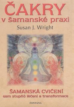 Čakry v šamanské praxi - Šamanská cvičení osm stupňů léčení a transformace - Susan J. Wright