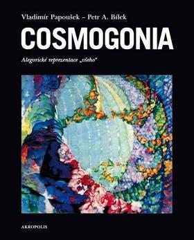Cosmogonia - alegorické reprezentace "všeho" - Vladimír Papoušek; Petr A. Bílek