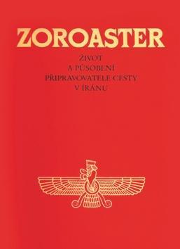 Zoroaster - Život a působení připravovatele cesty v Iránu
