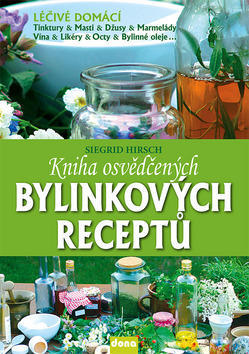 Kniha osvědčených bylinkových receptů - Léčivé domácí tinktůry, masti, džusy, marmelády, vína, likéry, octy... - Siegrid Hirsch