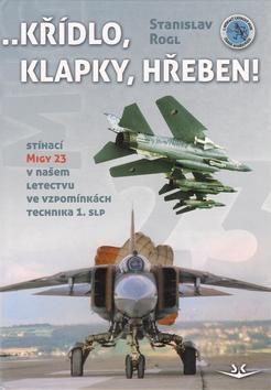 Křídlo, klapky, hřeben! - Stíhací MiGy 23 v našem letectvu ve vzpomínkách technika 1. slp - Stanislav Rogl