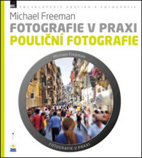 Fotografie v praxi POULIČNÍ FOTOGRAFIE - Michael Freeman; Nikol Barochová; Petra Šimáčková