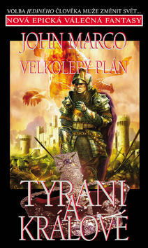 Velkolepý plán Tyrani a králové - Volba jediného člověka může změnit svět... Začátek epické válečné fantasy - John Marco