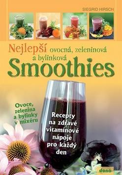 Nejlepší ovocná, zeleninová a bylinková Smoothies - Recepty na zdravé vitamínové nápoje pro každý den - Siegrid Hirsch