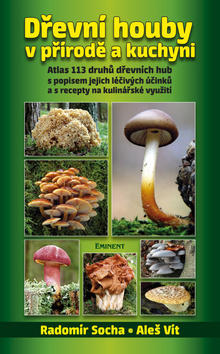 Dřevní houby v přírodě a kuchyni - Atlas 113 druhů dřevních hub s popisem jejich léčivých účinků a s recepty - Radomír Socha; Aleš Vít