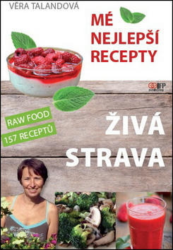 Živá strava Mé nejlepší recepty - RAW FOOD 157 receptů - Věra Talandová