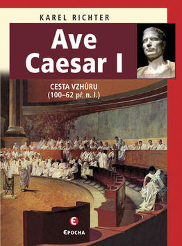 Ave Caesar I - Cesta vzhůru (100-62 př.n.l.) - Karel Richter