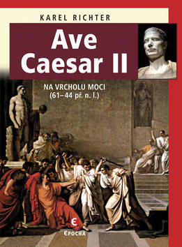 Ave Caesar II - Na vrcholu moci (61-44 př.n.l.) - Karel Richter