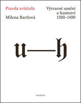 Pravda zvítězila - Výtvarné umění a husitství 1380–1490 - Milena Bartlová