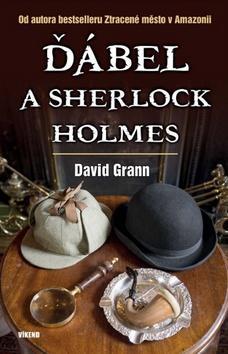 Ďábel a Sherlock Holmes - Od autora bestselleru Ztracené město v Amazonii - David Grann