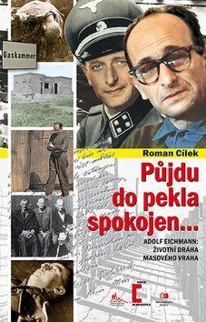 Půjdu do pekla spokojen... - Adolf Eichmann: životní dráha masového vraha - Roman Cílek