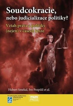 Soudcokracie, nebo judicializace politiky? - Vztah práva a politiky (nejen) v časech krize - Hubert Smekal; Ivo Pospíšil