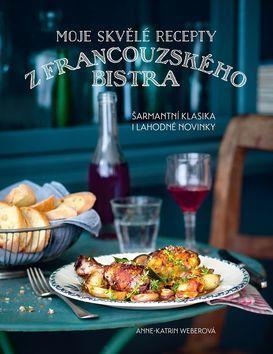 Moje skvělé recepty z francouzského bistra - Šarmantí klasika i lahodné novinky - Anne-Katrin Weberová