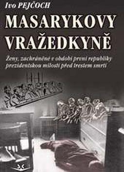 Masarykovy vražedkyně - Ženy, zachráněné v období první republiky prezidentskou milostí od trestu smrti - Ivo Pejčoch
