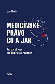 Medicínské právo Co a jak - Praktické rady pro lékaře a zdravotníky - Jan Mach