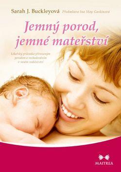 Jemný porod, jemné mateřství - Lékařský průvodce přirozeným porodem a rozhodováním v raném rodičovství - Sarah J. Buckleyová