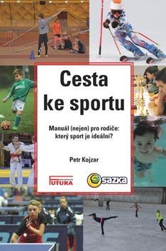 Cesta ke sportu - Manuál (nejen) pro rodiče: který sport je ideální? - Petr Kojzar