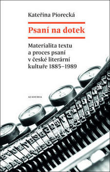 Psaní na dotek - Materialita textu a proces psaní v české literární kultuře 1885-1989 - Kateřina Piorecká