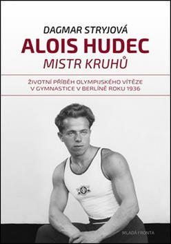 Alois Hudec Mistr kruhů - Životní příběh olympijského vítěze v gymnastice v Berlíně roku 1936 - Dagmar Stryjová