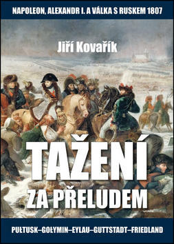 Tažení za přeludem - Napoleon, Alexandr I. a válka s Ruskem 1807 - Jiří Kovařík