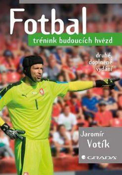 Fotbal - trénink budoucích hvězd - druhé, doplněné vydání - Jaromír Votík
